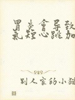 胃炎会导致胸闷气短心跳加速吗