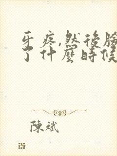 牙疼,然后脸肿了什么时候能消肿