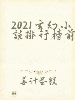 2021玄幻小说排行榜前十名完结