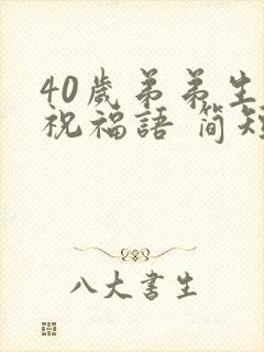 40岁弟弟生日祝福语 简短独特