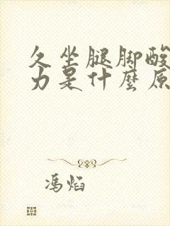 久坐腿脚酸软无力是什么原因