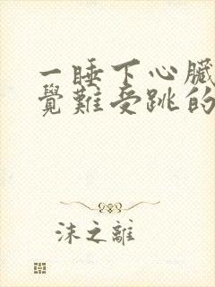 一睡下心脏就感觉难受跳的快