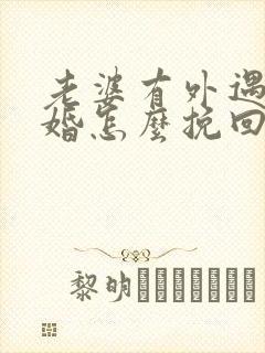 老婆有外遇要离婚怎么挽回