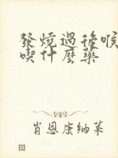 发烧过后喉咙痛吃什么药