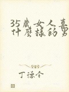35岁女人喜欢什么样的男人