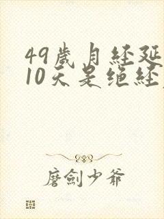 49岁月经延后10天是绝经表现