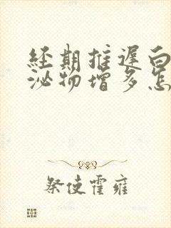 经期推迟白色分泌物增多怎么回事