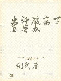 出汗腋窝下有味怎么办