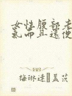 女性腹部老是胀气而且还便秘