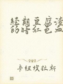 经期豆腐渣一样的暗红色血块