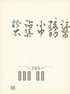 诊治小孩注意力不集中的医院