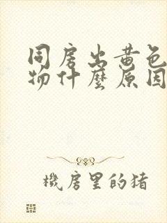 同房出黄色分泌物什么原因