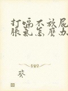 打嗝不放屁肚子胀气怎么办