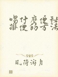 喝什么便秘最快排便的方法