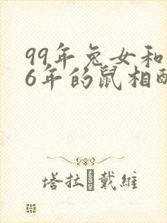 99年兔女和96年的鼠相配婚姻合适吗封面