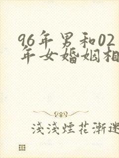 96年男和02年女婚姻相配吗