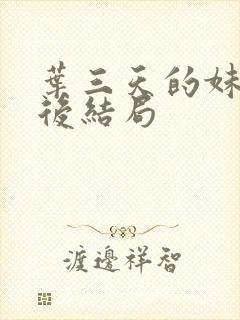 叶三天的妹妹最后结局封面