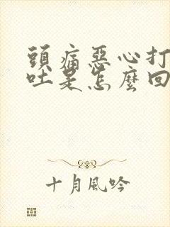 头痛恶心打嗝想吐是怎么回事