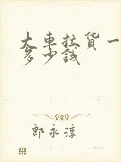 大车拉货一公里多少钱