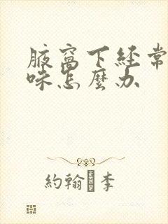 腋窝下经常有汗味怎么办