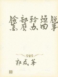 脸部干燥脱皮痒怎么办回事