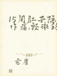 15周肚子隐隐作痛,轻微的,有影响吗