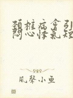 颈椎病会引起胸闷心悸气短吗