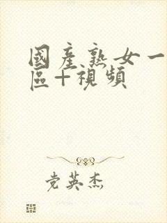 国产熟女一区二区+视频