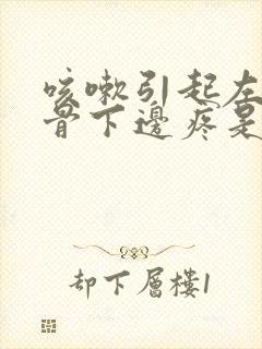 咳嗽引起左边肋骨下边疼是怎么回事