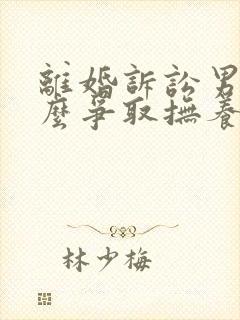 离婚诉讼男方怎么争取抚养权