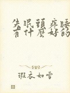 失眠头疼睡不着有什么好的方法解决