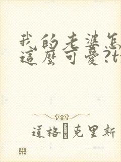 我的老婆怎么能这么可爱?txt小说