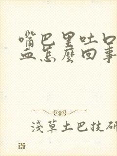 嘴巴里吐口水有血怎么回事