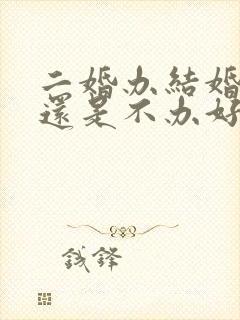 二婚办结婚证好还是不办好