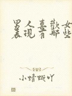 男人喜欢女人的表现有哪些