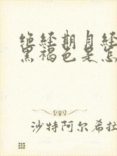 绝经期月经颜色黑褐色是怎么回事