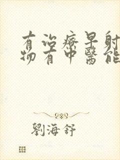 有治疗早射的药物有中医能治吗