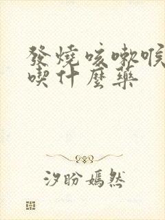 发烧咳嗽喉咙痛吃什么药