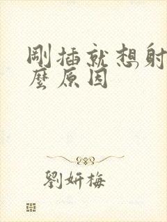 刚插就想射是什么原因