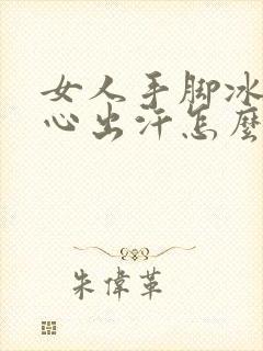 女人手脚冰凉手心出汗怎么回事