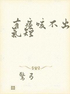 有痰咳不出胸闷气短