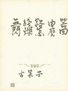 无线路由器绿灯闪烁怎么回事