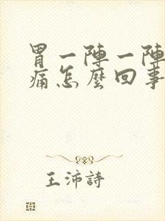 胃一阵一阵的绞痛怎么回事