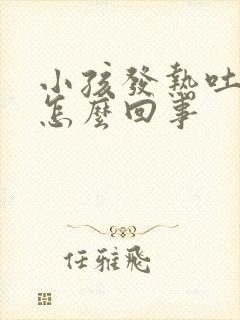 小孩发热吐了是怎么回事