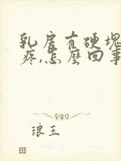 乳房有硬块有点疼,怎么回事