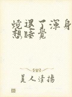 烧退了浑身无力想睡觉