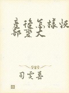 产后怎样恢复胸部变大