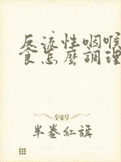 反流性咽喉炎饮食怎么调理