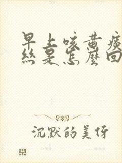 早上咳黄痰带血丝是怎么回事