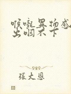 喉咙异物感咳不出咽不下